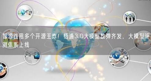 智源連甩多個開源王炸！悟道3.0大模型數(shù)彈齊發(fā)，大模型評測體系上線