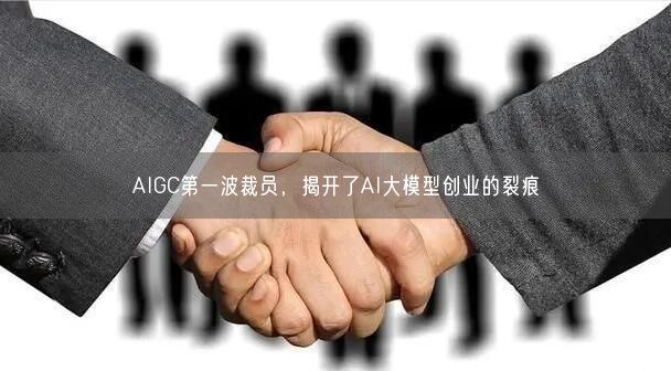 AIGC第一波裁員，揭開了AI大模型創(chuàng)業(yè)的裂痕