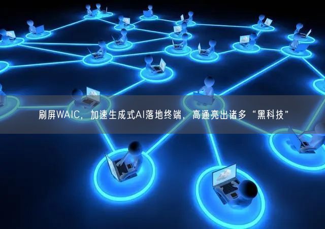 刷屏WAIC，加速生成式AI落地終端，高通亮出諸多“黑科技”