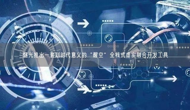 燧光推出一套劃時代意義的“醒空”全棧式虛實融合開發(fā)工具