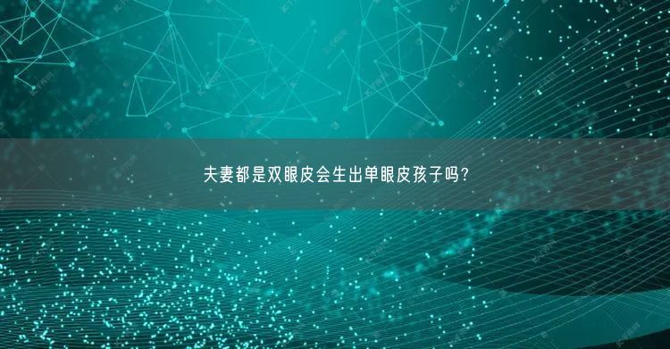 夫妻都是雙眼皮會(huì)生出單眼皮孩子嗎？