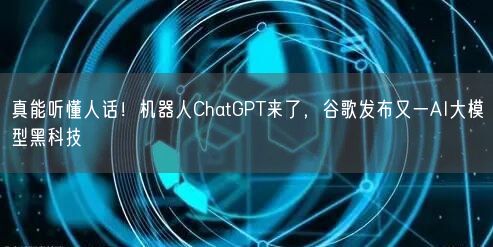 真能聽懂人話！機器人ChatGPT來了，谷歌發(fā)布又一AI大模型黑科技