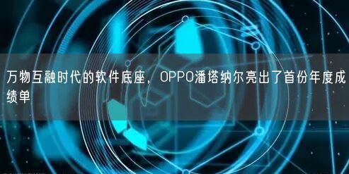 萬物互融時代的軟件底座，OPPO潘塔納爾亮出了首份年度成績單