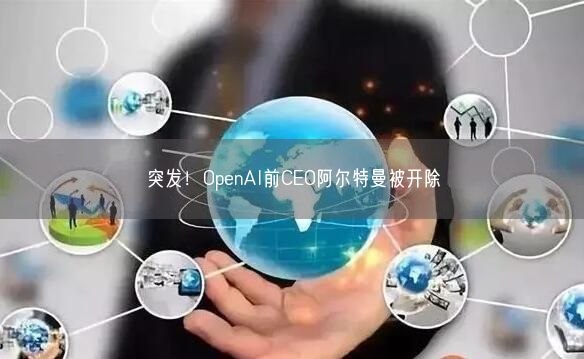 突發(fā)！OpenAI前CEO阿爾特曼被開除