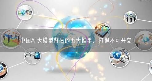 中國AI大模型背后的五大推手，打得不可開交！