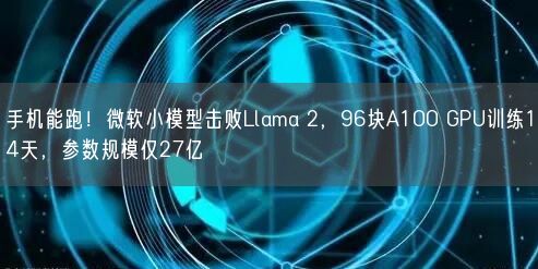 手機(jī)能跑！微軟小模型擊敗Llama 2，96塊A100 GPU訓(xùn)練14天，參數(shù)規(guī)模僅27億