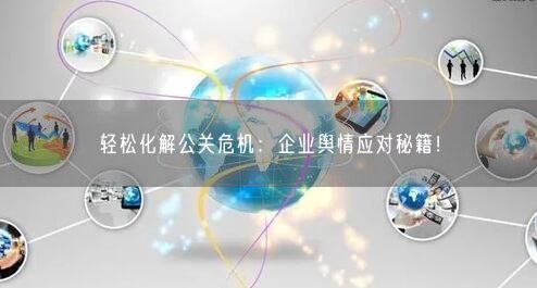 輕松化解公關(guān)危機：企業(yè)輿情應(yīng)對秘籍！